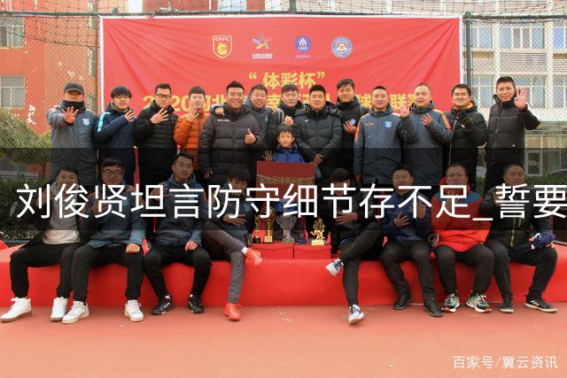 刘俊贤坦言防守细节存不足 誓要赢下关键保级战
