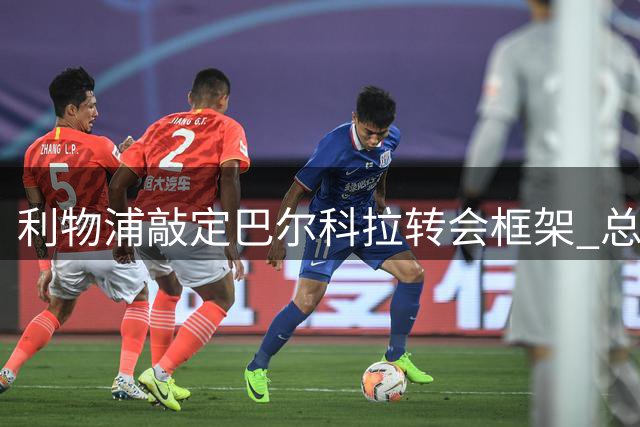 利物浦敲定巴尔科拉转会框架 总价1.2亿英镑创纪录