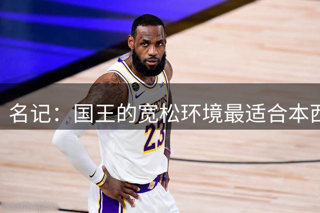 名记：国王的宽松环境最适合本西 他加盟国王乃双赢