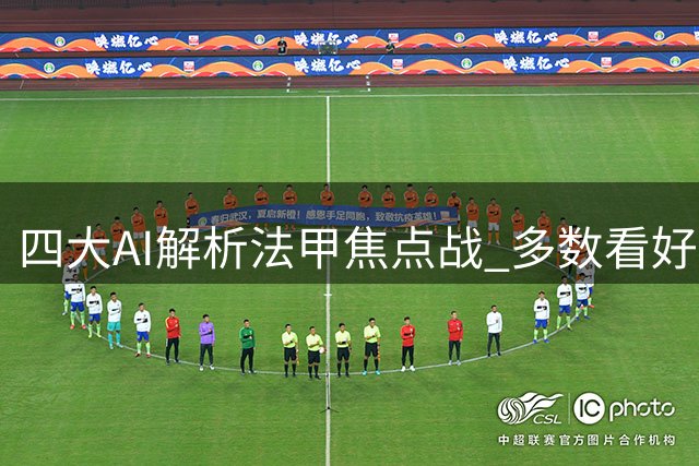 四大AI解析法甲焦点战 多数看好马赛主场小胜