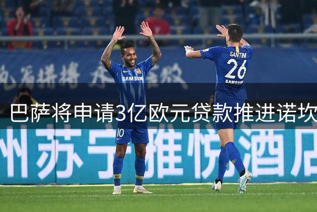 巴萨将申请3亿欧元贷款推进诺坎普翻新项目