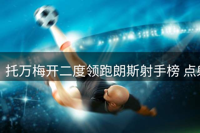 托万梅开二度领跑朗斯射手榜 点射破门复刻C罗招牌庆祝