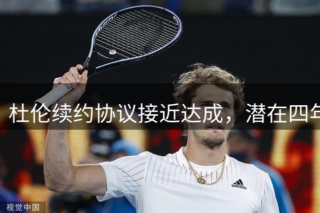 杜伦续约协议接近达成，潜在四年1.6亿合同留队