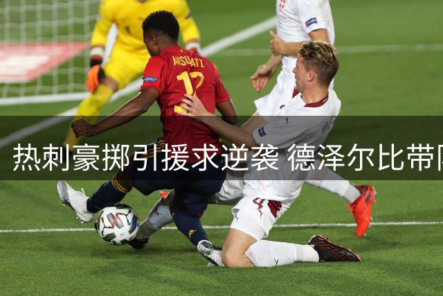 热刺豪掷引援求逆袭 德泽尔比带队挑战新赛季