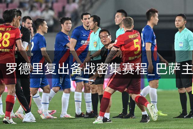 罗德里复出备战密集赛程 巴萨主帅谨慎制定首发计划