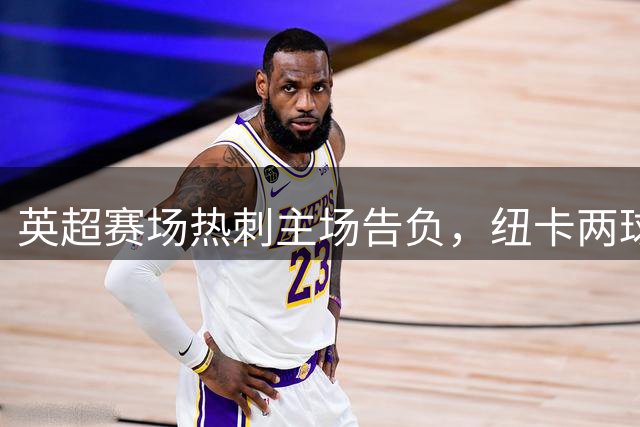 英超赛场热刺主场告负，纽卡两球完胜