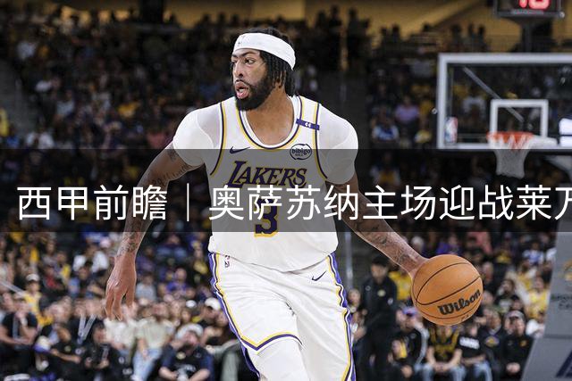 西甲前瞻｜奥萨苏纳主场迎战莱万特 新帅首秀对阵升班马
