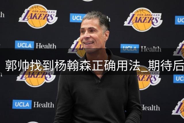 郭帅找到杨翰森正确用法 期待后续战术升级
