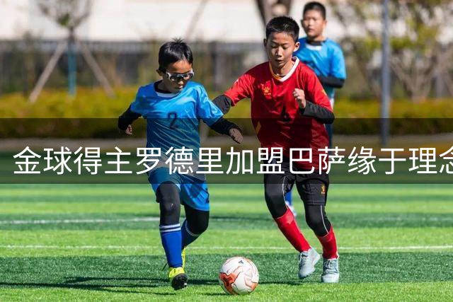 金球得主罗德里加盟巴萨缘于理念契合