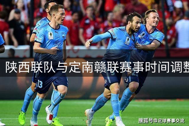 陕西联队与定南赣联赛事时间调整通知