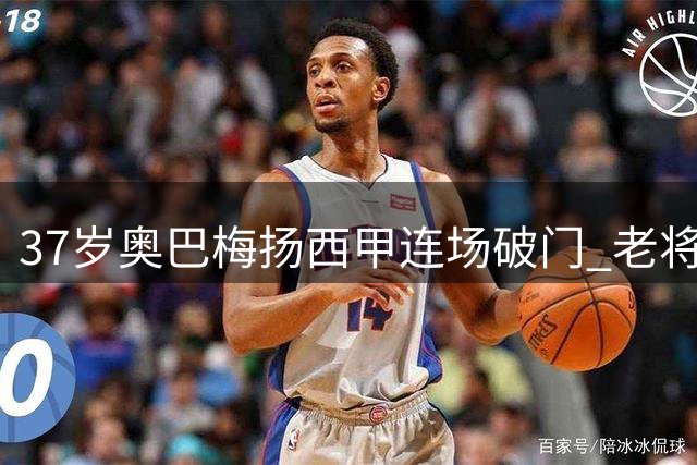 37岁奥巴梅扬西甲连场破门 老将经验成升班马制胜法宝